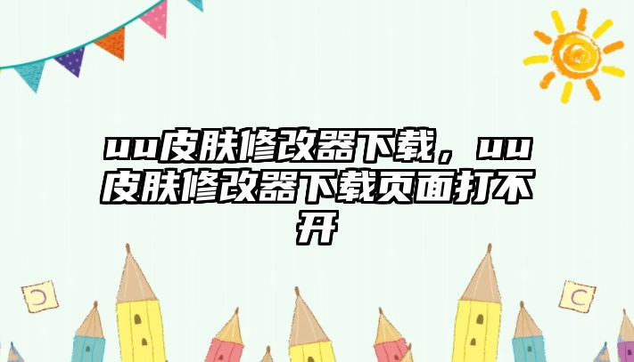 uu皮膚修改器下載，uu皮膚修改器下載頁面打不開