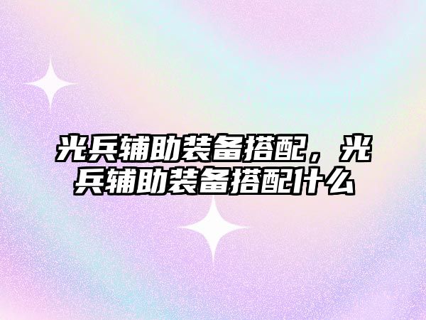 光兵輔助裝備搭配，光兵輔助裝備搭配什么