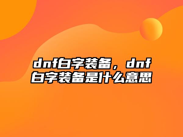 dnf白字裝備，dnf白字裝備是什么意思