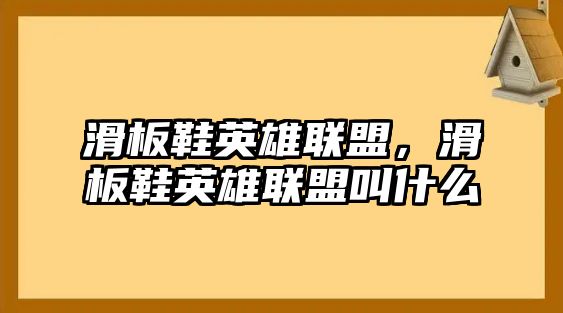 滑板鞋英雄聯盟，滑板鞋英雄聯盟叫什么