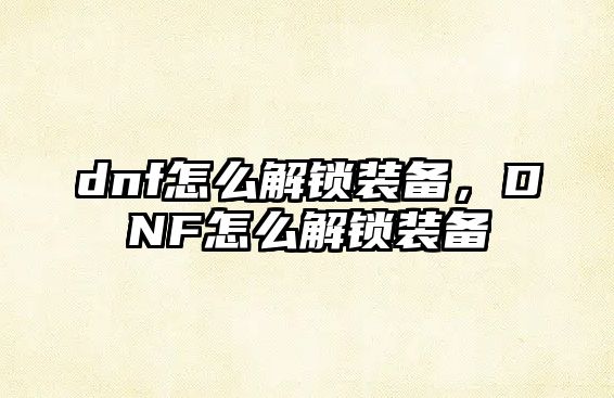 dnf怎么解鎖裝備，DNF怎么解鎖裝備