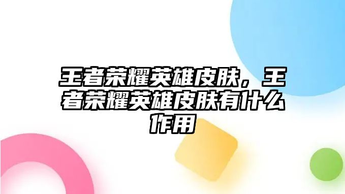 王者榮耀英雄皮膚，王者榮耀英雄皮膚有什么作用