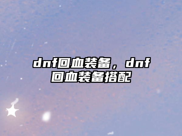 dnf回血裝備，dnf回血裝備搭配