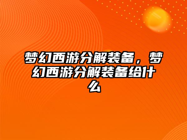 夢幻西游分解裝備，夢幻西游分解裝備給什么