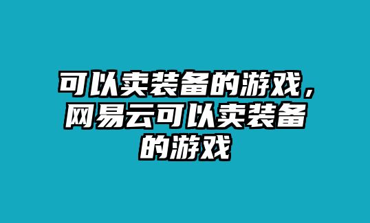 可以賣裝備的游戲，網易云可以賣裝備的游戲