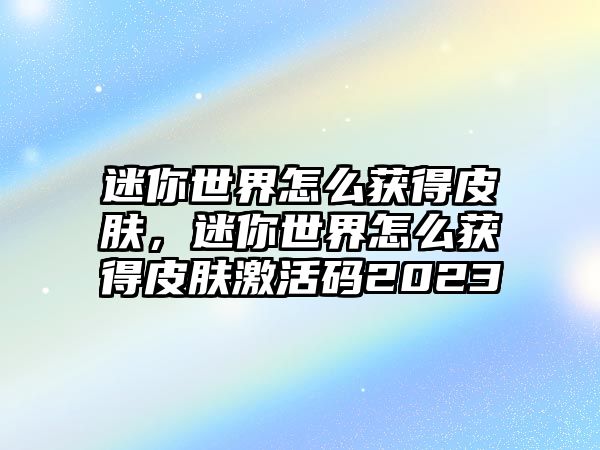 迷你世界怎么獲得皮膚，迷你世界怎么獲得皮膚激活碼2023