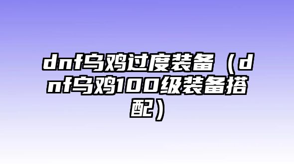 dnf烏雞過度裝備（dnf烏雞100級裝備搭配）