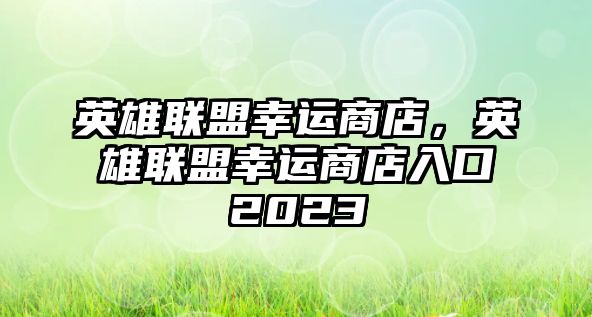 英雄聯盟幸運商店，英雄聯盟幸運商店入口2023