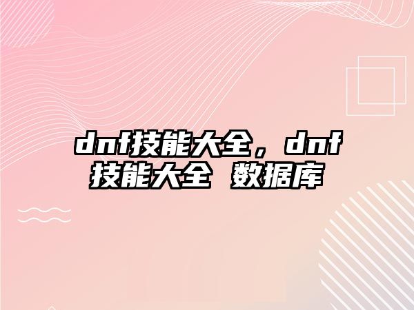 dnf技能大全，dnf技能大全 數據庫