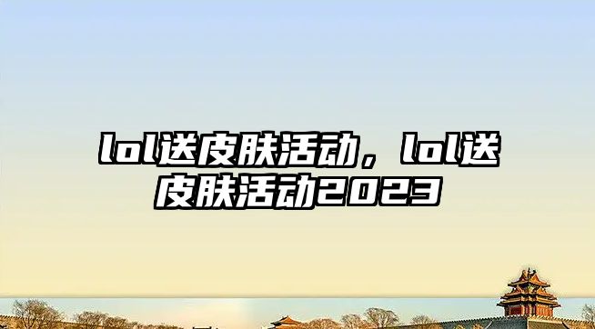 lol送皮膚活動，lol送皮膚活動2023