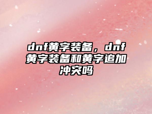 dnf黃字裝備，dnf黃字裝備和黃字追加沖突嗎