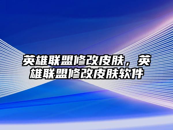 英雄聯盟修改皮膚，英雄聯盟修改皮膚軟件