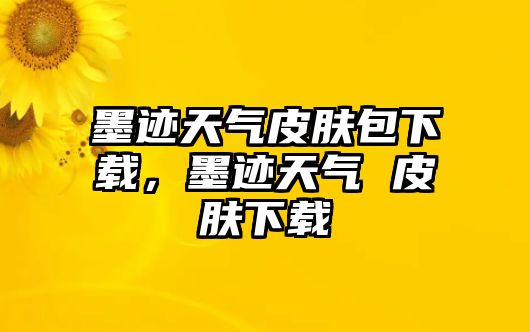 墨跡天氣皮膚包下載，墨跡天氣 皮膚下載