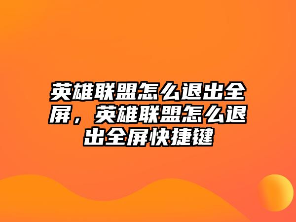 英雄聯(lián)盟怎么退出全屏，英雄聯(lián)盟怎么退出全屏快捷鍵