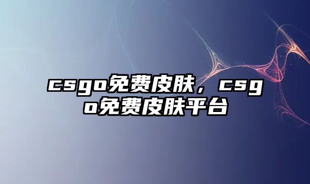 csgo免費皮膚，csgo免費皮膚平臺