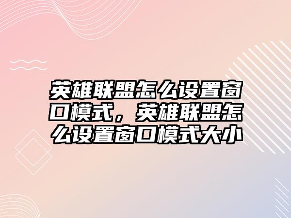 英雄聯盟怎么設置窗口模式，英雄聯盟怎么設置窗口模式大小