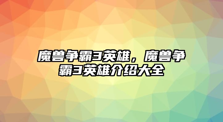 魔獸爭霸3英雄，魔獸爭霸3英雄介紹大全