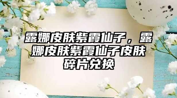 露娜皮膚紫霞仙子，露娜皮膚紫霞仙子皮膚碎片兌換