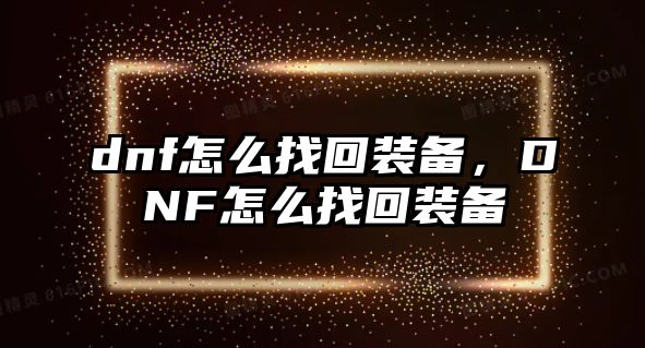 dnf怎么找回裝備，DNF怎么找回裝備