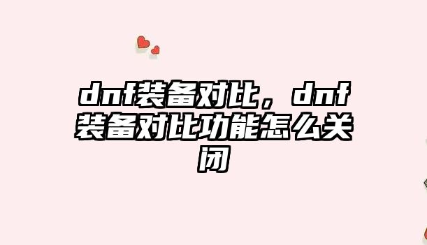 dnf裝備對比，dnf裝備對比功能怎么關閉