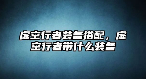 虛空行者裝備搭配，虛空行者帶什么裝備