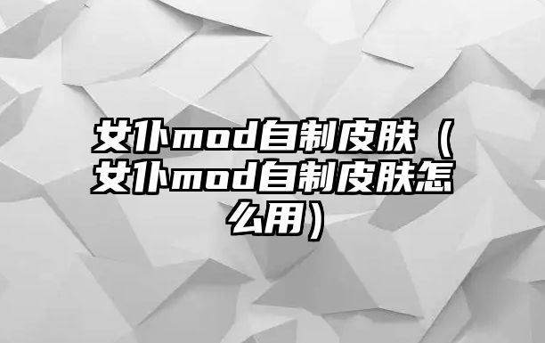 女仆mod自制皮膚（女仆mod自制皮膚怎么用）