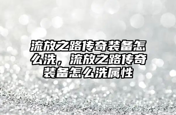 流放之路傳奇裝備怎么洗，流放之路傳奇裝備怎么洗屬性