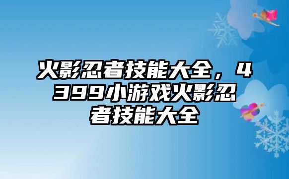 火影忍者技能大全，4399小游戲火影忍者技能大全