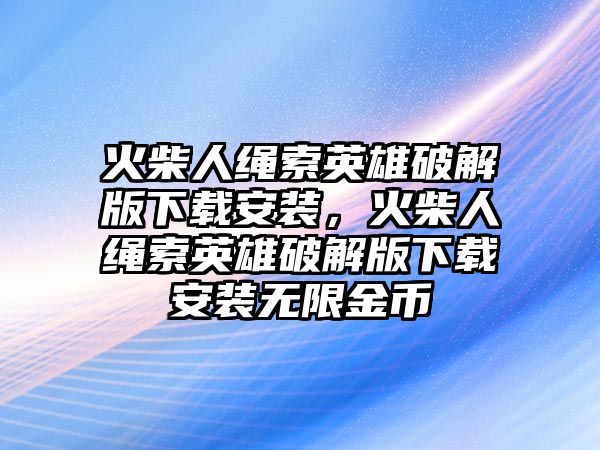 火柴人繩索英雄破解版下載安裝，火柴人繩索英雄破解版下載安裝無限金幣