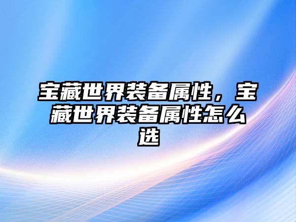 寶藏世界裝備屬性，寶藏世界裝備屬性怎么選