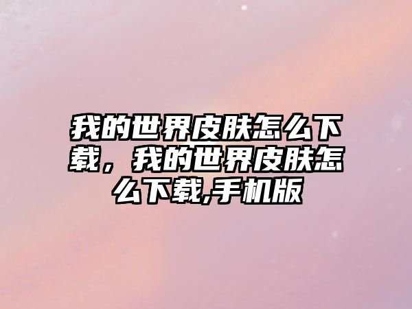 我的世界皮膚怎么下載，我的世界皮膚怎么下載,手機版