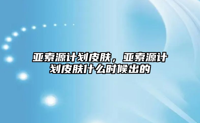 亞索源計劃皮膚，亞索源計劃皮膚什么時候出的