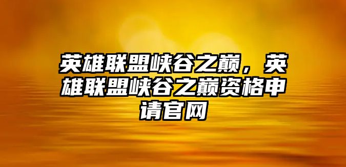 英雄聯盟峽谷之巔，英雄聯盟峽谷之巔資格申請官網