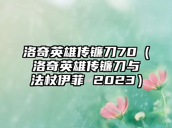 洛奇英雄傳鐮刀70（洛奇英雄傳鐮刀與法杖伊菲 2023）