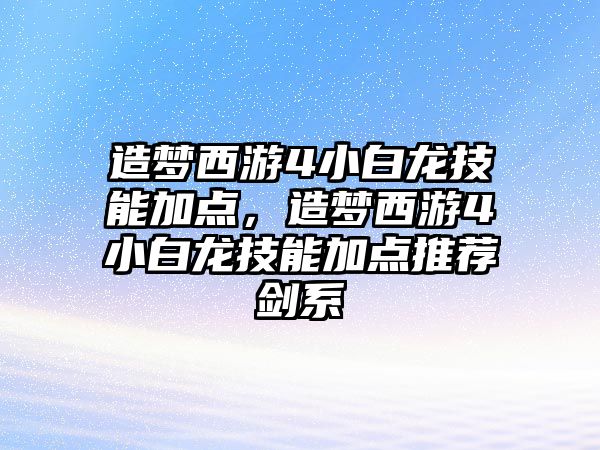 造夢西游4小白龍技能加點，造夢西游4小白龍技能加點推薦劍系