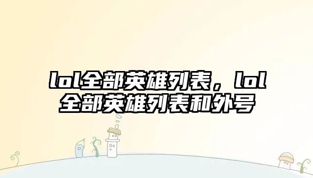 lol全部英雄列表，lol全部英雄列表和外號