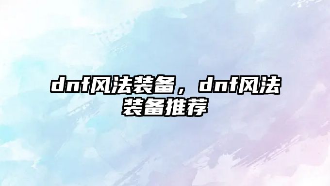 dnf風法裝備，dnf風法裝備推薦