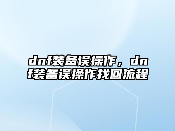 dnf裝備誤操作，dnf裝備誤操作找回流程