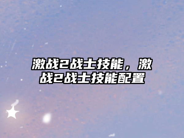 激戰(zhàn)2戰(zhàn)士技能，激戰(zhàn)2戰(zhàn)士技能配置