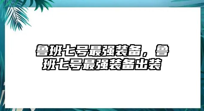 魯班七號最強裝備，魯班七號最強裝備出裝