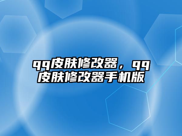 qq皮膚修改器，qq皮膚修改器手機版