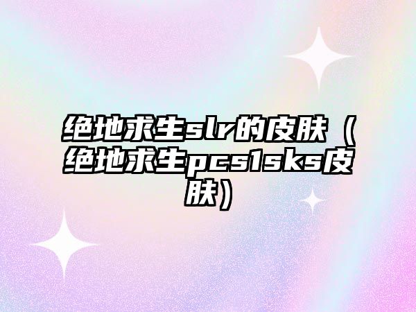 絕地求生slr的皮膚（絕地求生pcs1sks皮膚）