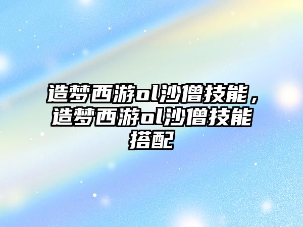 造夢西游ol沙僧技能，造夢西游ol沙僧技能搭配