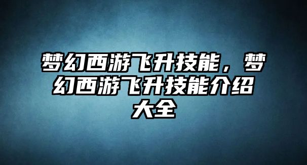 夢幻西游飛升技能，夢幻西游飛升技能介紹大全