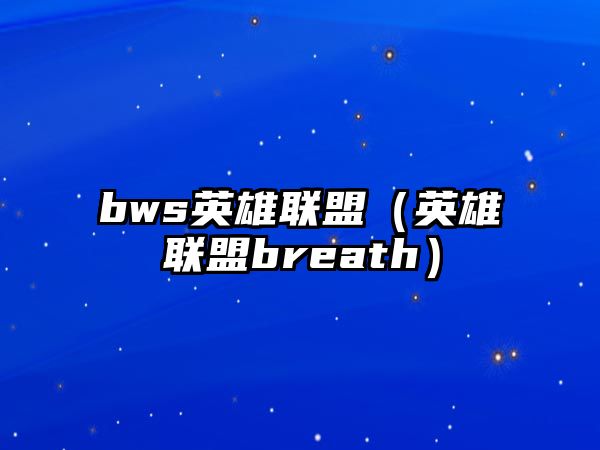 bws英雄聯(lián)盟（英雄聯(lián)盟breath）