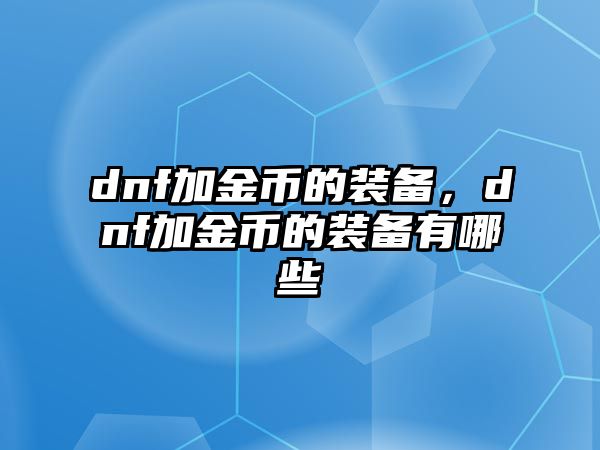 dnf加金幣的裝備，dnf加金幣的裝備有哪些