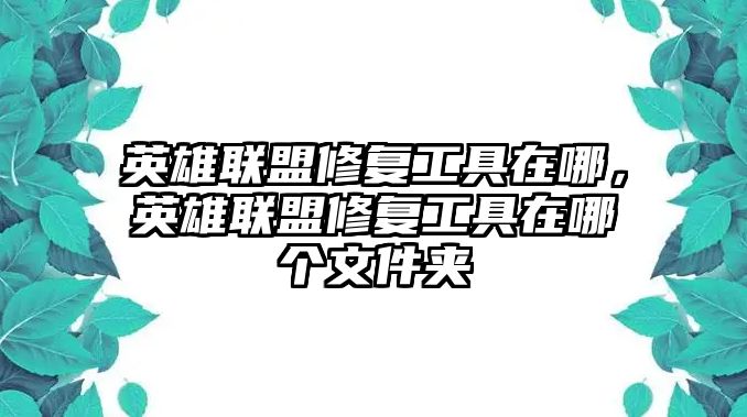 英雄聯盟修復工具在哪，英雄聯盟修復工具在哪個文件夾