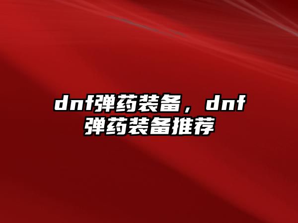 dnf彈藥裝備，dnf彈藥裝備推薦