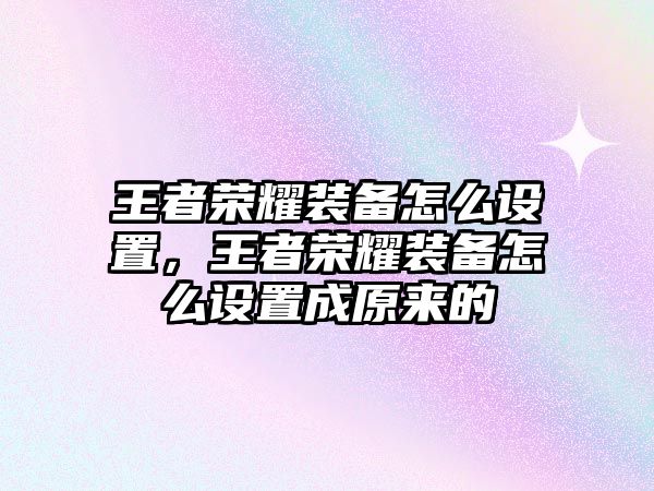 王者榮耀裝備怎么設(shè)置，王者榮耀裝備怎么設(shè)置成原來的