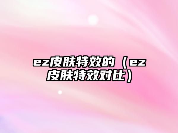 ez皮膚特效的（ez皮膚特效對(duì)比）